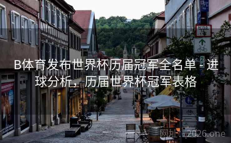 B体育发布世界杯历届冠军全名单 - 进球分析，历届世界杯冠军表格