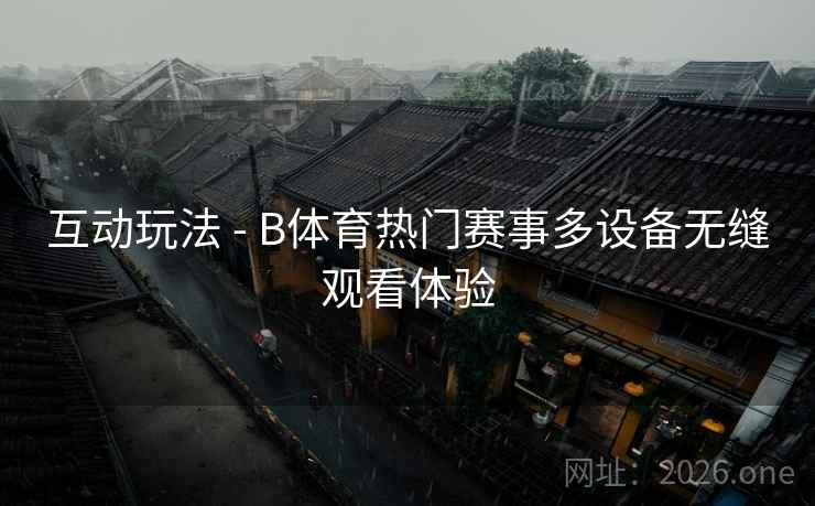 互动玩法 - B体育热门赛事多设备无缝观看体验