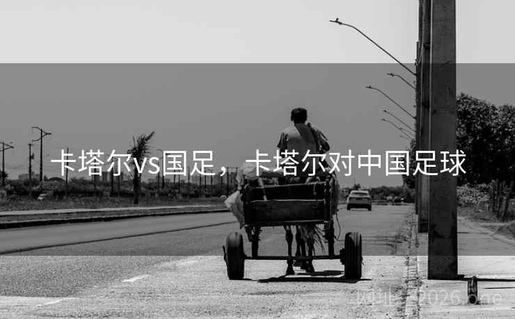 卡塔尔vs国足，卡塔尔对中国足球