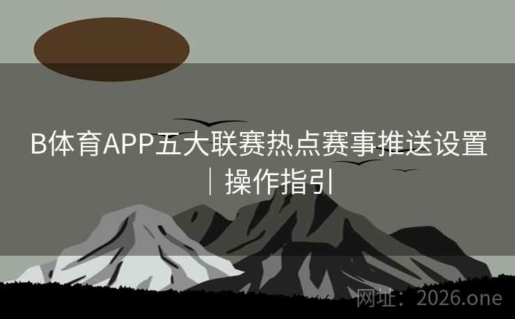 B体育APP五大联赛热点赛事推送设置｜操作指引