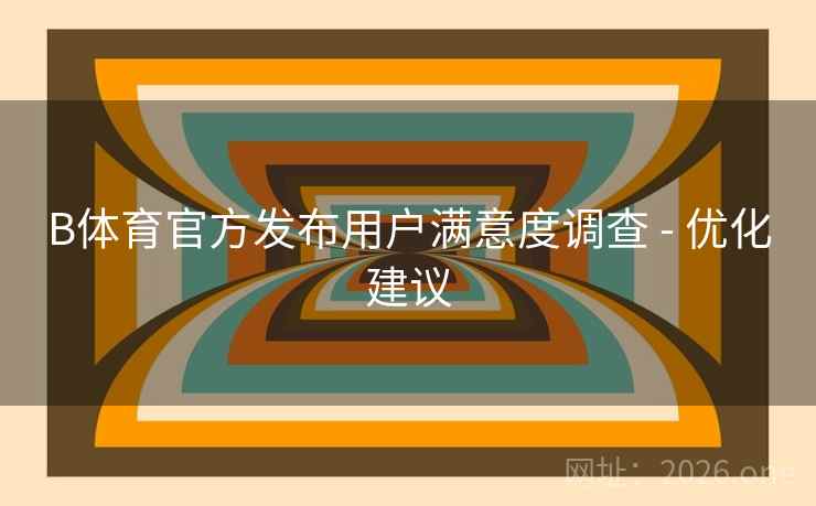 B体育官方发布用户满意度调查 - 优化建议
