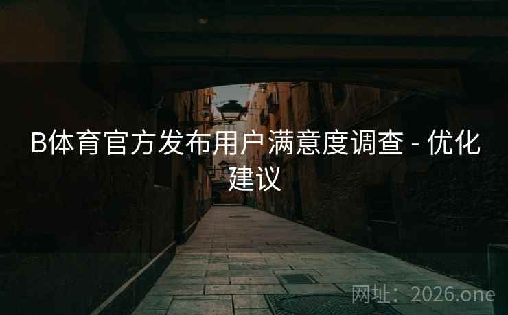B体育官方发布用户满意度调查 - 优化建议