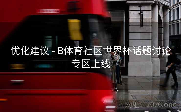 优化建议 - B体育社区世界杯话题讨论专区上线