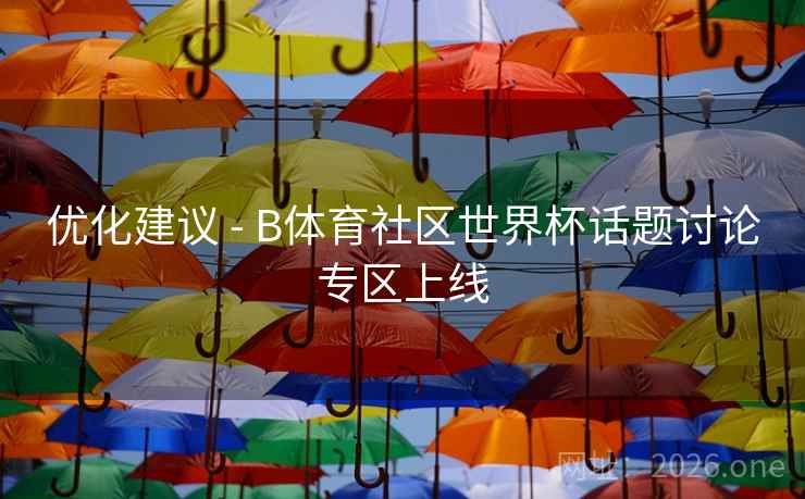 优化建议 - B体育社区世界杯话题讨论专区上线