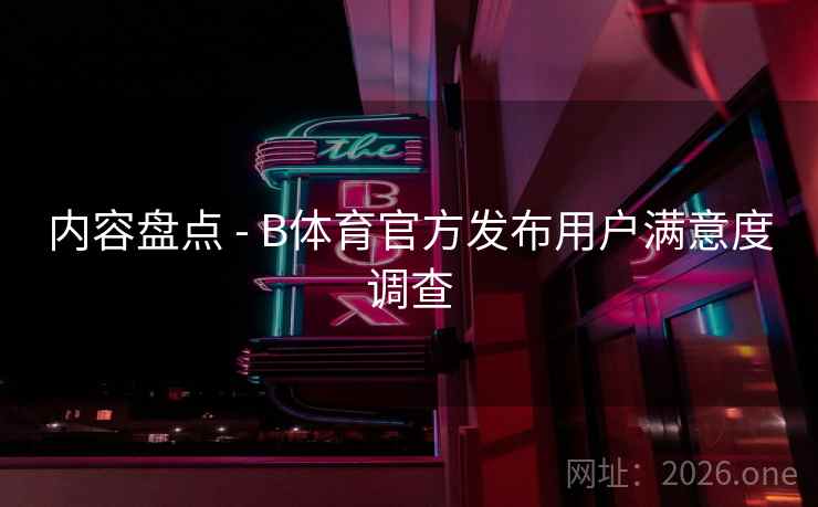 内容盘点 - B体育官方发布用户满意度调查