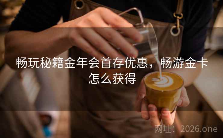 畅玩秘籍金年会首存优惠，畅游金卡怎么获得