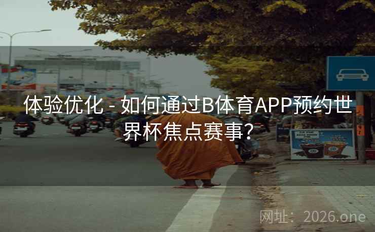 体验优化 - 如何通过B体育APP预约世界杯焦点赛事？
