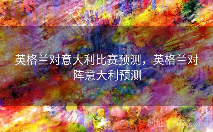 英格兰对意大利比赛预测，英格兰对阵意大利预测