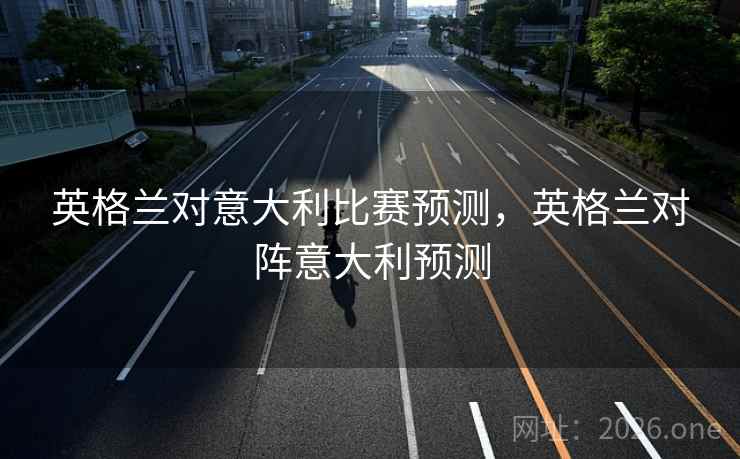 英格兰对意大利比赛预测，英格兰对阵意大利预测