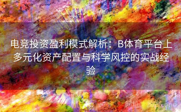 电竞投资盈利模式解析：B体育平台上多元化资产配置与科学风控的实战经验