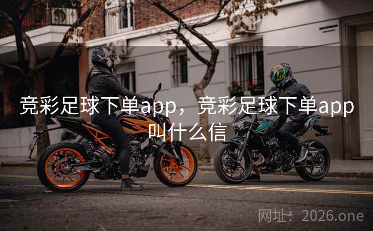 竞彩足球下单app，竞彩足球下单app叫什么信