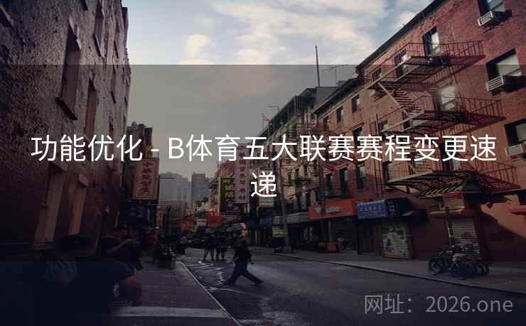 功能优化 - B体育五大联赛赛程变更速递