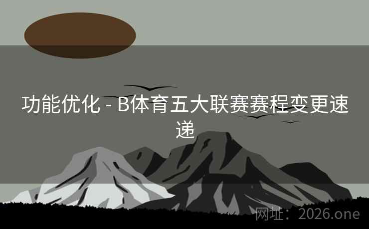 功能优化 - B体育五大联赛赛程变更速递