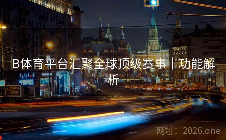 B体育平台汇聚全球顶级赛事｜功能解析