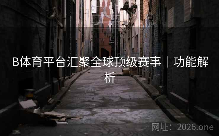B体育平台汇聚全球顶级赛事｜功能解析