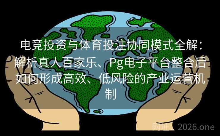 电竞投资与体育投注协同模式全解：解析真人百家乐、Pg电子平台整合后如何形成高效、低风险的产业运营机制