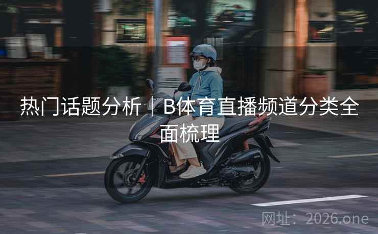 热门话题分析｜B体育直播频道分类全面梳理