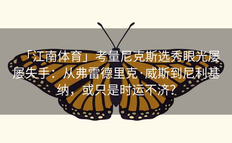 「江南体育」考量尼克斯选秀眼光屡屡失手：从弗雷德里克·威斯到尼利基纳，或只是时运不济？