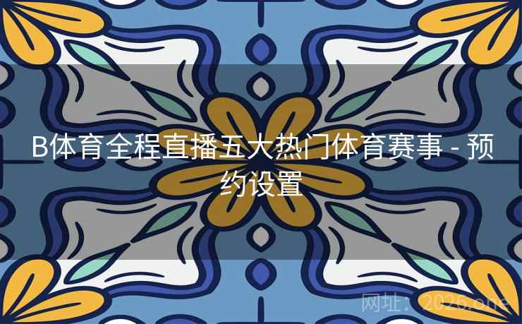 B体育全程直播五大热门体育赛事 - 预约设置