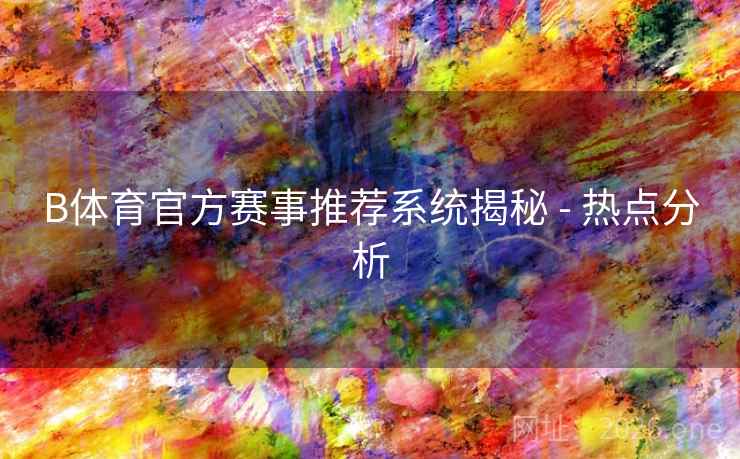 B体育官方赛事推荐系统揭秘 - 热点分析