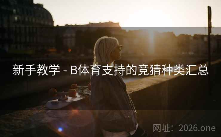 新手教学 - B体育支持的竞猜种类汇总