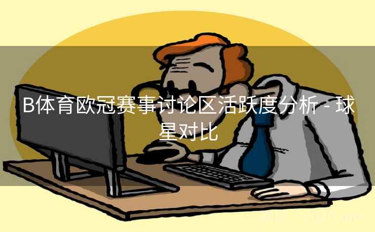 B体育欧冠赛事讨论区活跃度分析 - 球星对比