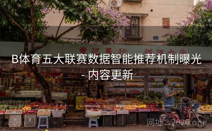 B体育五大联赛数据智能推荐机制曝光 - 内容更新