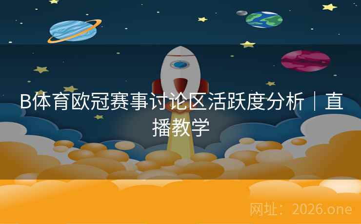 B体育欧冠赛事讨论区活跃度分析｜直播教学