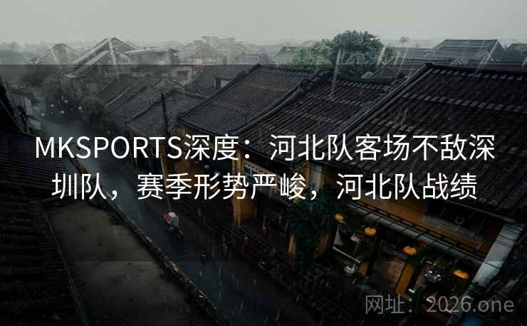 MKSPORTS深度：河北队客场不敌深圳队，赛季形势严峻，河北队战绩