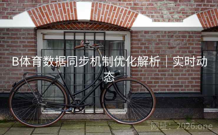 B体育数据同步机制优化解析｜实时动态