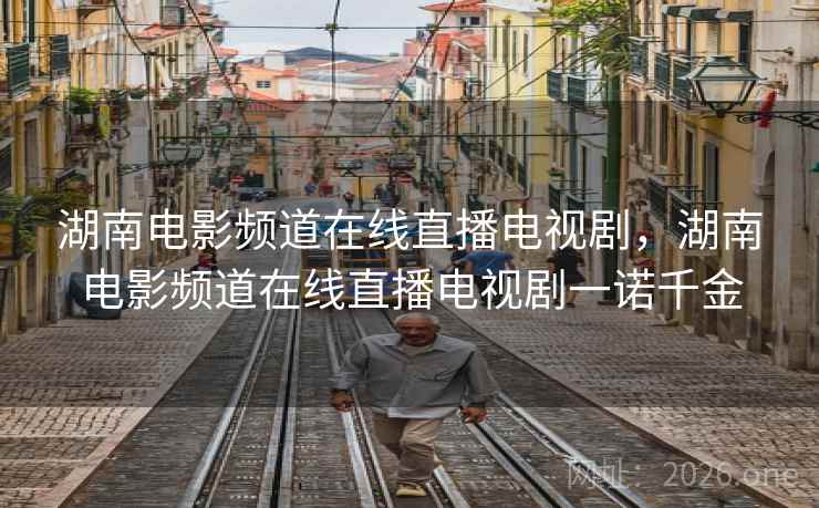 湖南电影频道在线直播电视剧，湖南电影频道在线直播电视剧一诺千金