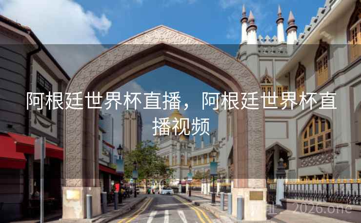 阿根廷世界杯直播，阿根廷世界杯直播视频