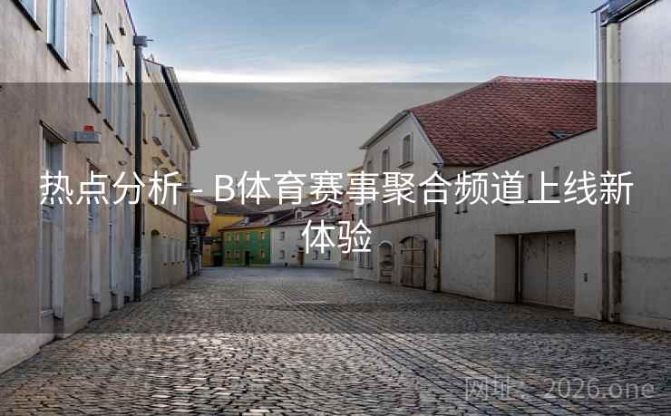 热点分析 - B体育赛事聚合频道上线新体验