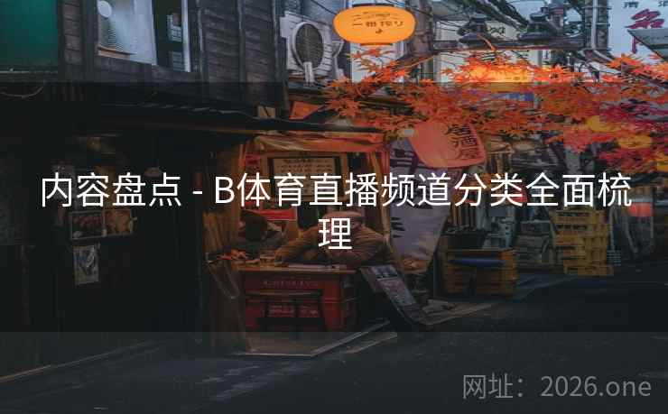 内容盘点 - B体育直播频道分类全面梳理