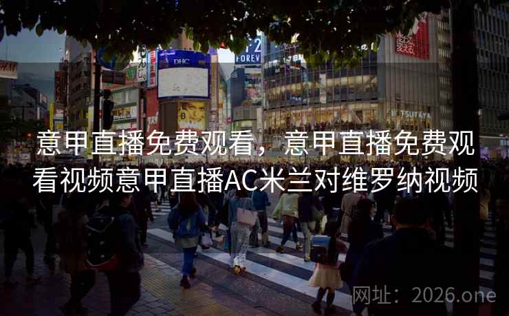 意甲直播免费观看，意甲直播免费观看视频意甲直播AC米兰对维罗纳视频