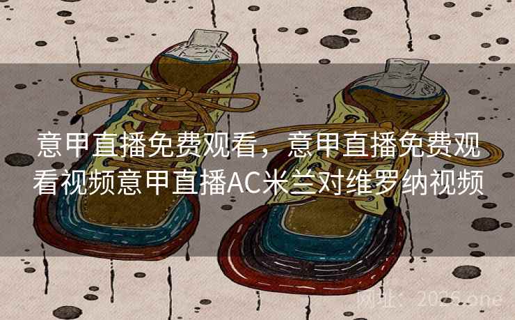 意甲直播免费观看，意甲直播免费观看视频意甲直播AC米兰对维罗纳视频