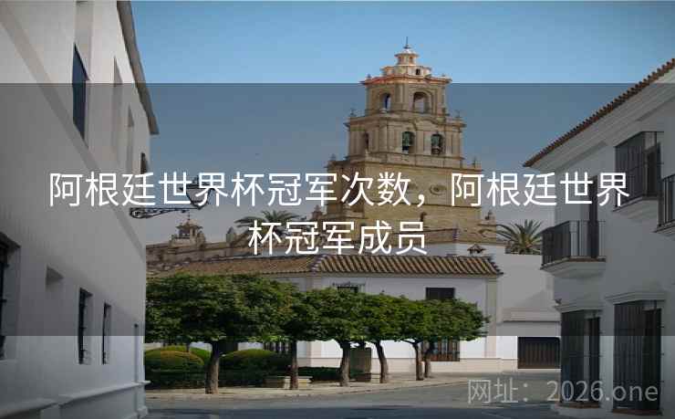 阿根廷世界杯冠军次数，阿根廷世界杯冠军成员
