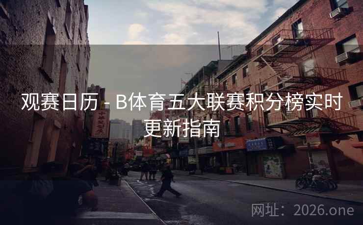 观赛日历 - B体育五大联赛积分榜实时更新指南