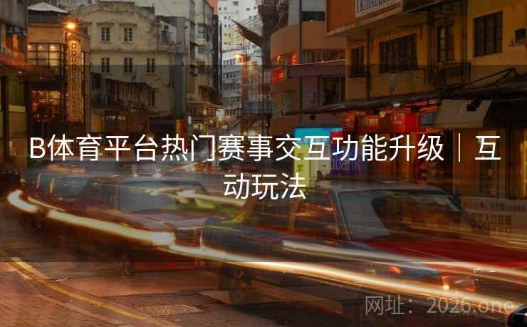 B体育平台热门赛事交互功能升级｜互动玩法