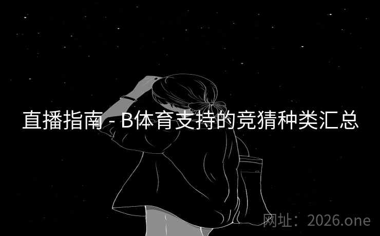 直播指南 - B体育支持的竞猜种类汇总