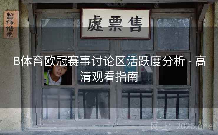 B体育欧冠赛事讨论区活跃度分析 - 高清观看指南