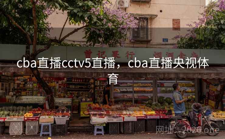 cba直播cctv5直播，cba直播央视体育