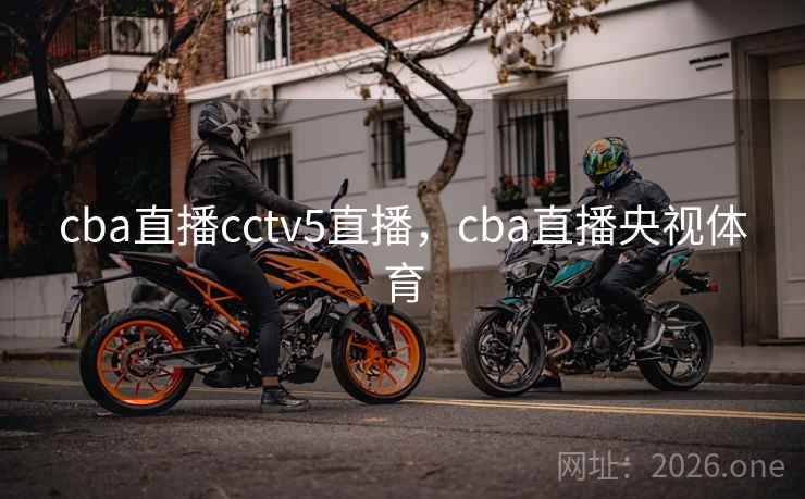 cba直播cctv5直播，cba直播央视体育