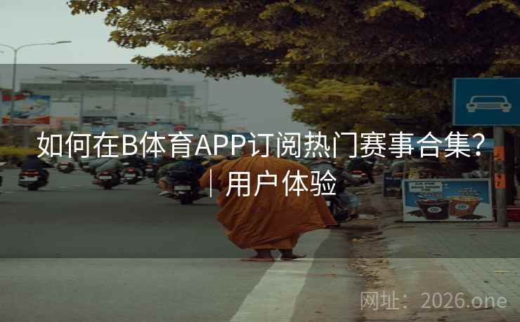 如何在B体育APP订阅热门赛事合集？｜用户体验