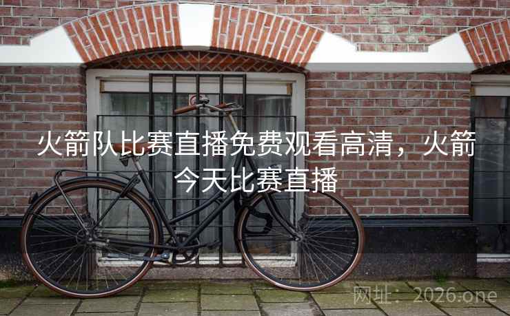 火箭队比赛直播免费观看高清，火箭今天比赛直播
