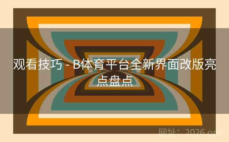 观看技巧 - B体育平台全新界面改版亮点盘点