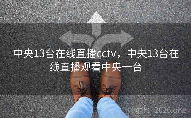 中央13台在线直播cctv，中央13台在线直播观看中央一台