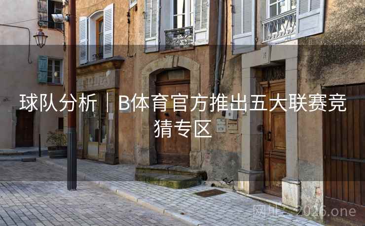 球队分析｜B体育官方推出五大联赛竞猜专区