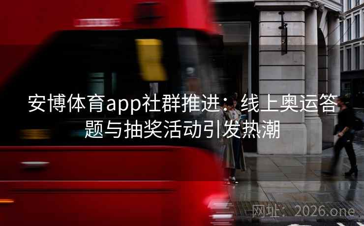 安博体育app社群推进：线上奥运答题与抽奖活动引发热潮