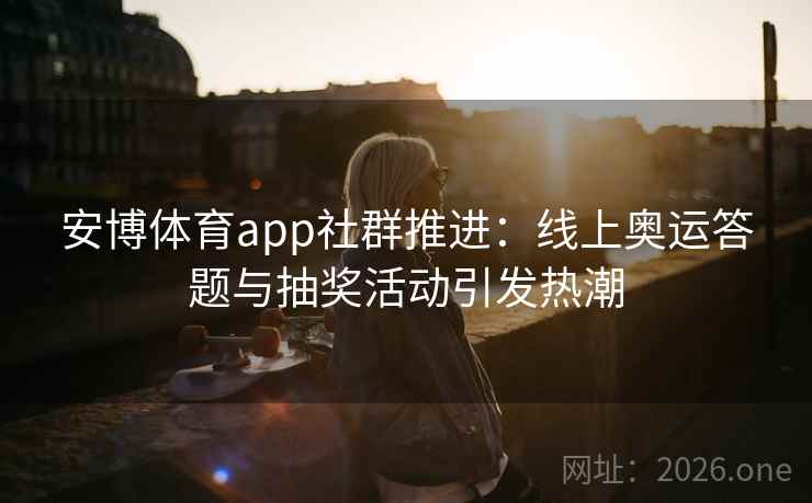 安博体育app社群推进：线上奥运答题与抽奖活动引发热潮